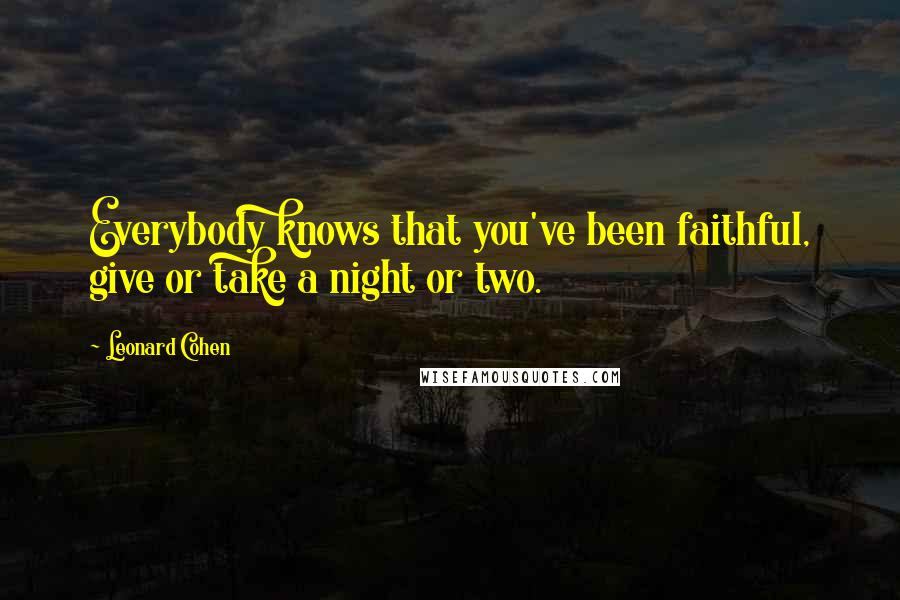 Leonard Cohen Quotes: Everybody knows that you've been faithful, give or take a night or two.