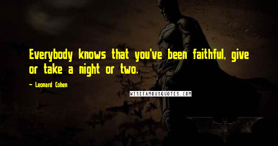 Leonard Cohen Quotes: Everybody knows that you've been faithful, give or take a night or two.