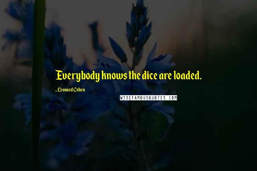 Leonard Cohen Quotes: Everybody knows the dice are loaded.