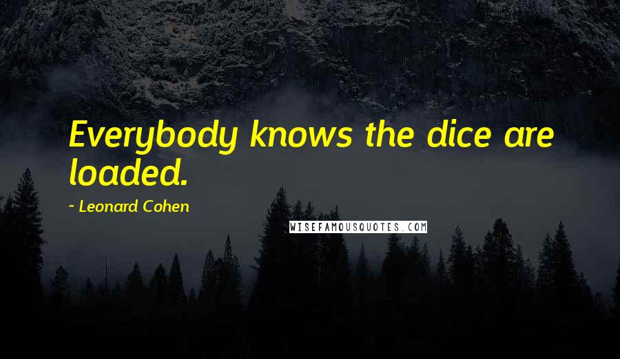 Leonard Cohen Quotes: Everybody knows the dice are loaded.