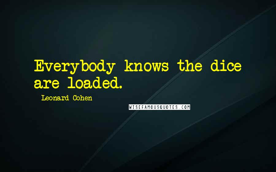 Leonard Cohen Quotes: Everybody knows the dice are loaded.