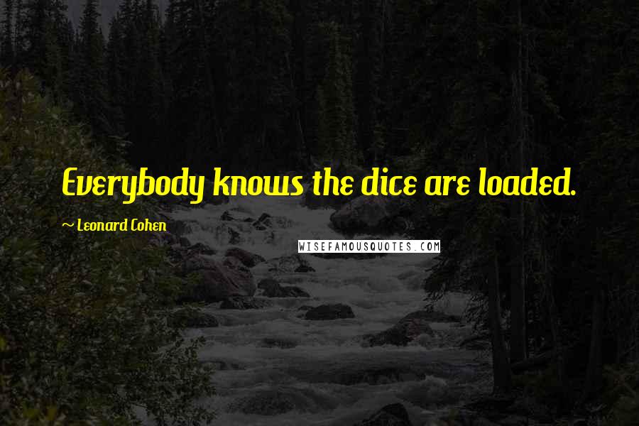 Leonard Cohen Quotes: Everybody knows the dice are loaded.