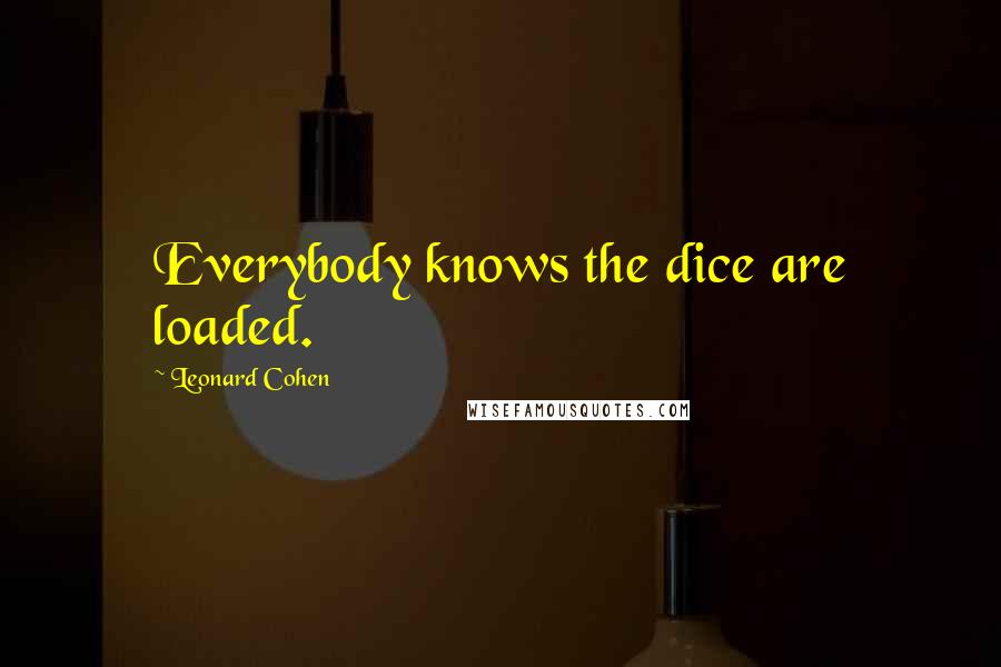 Leonard Cohen Quotes: Everybody knows the dice are loaded.