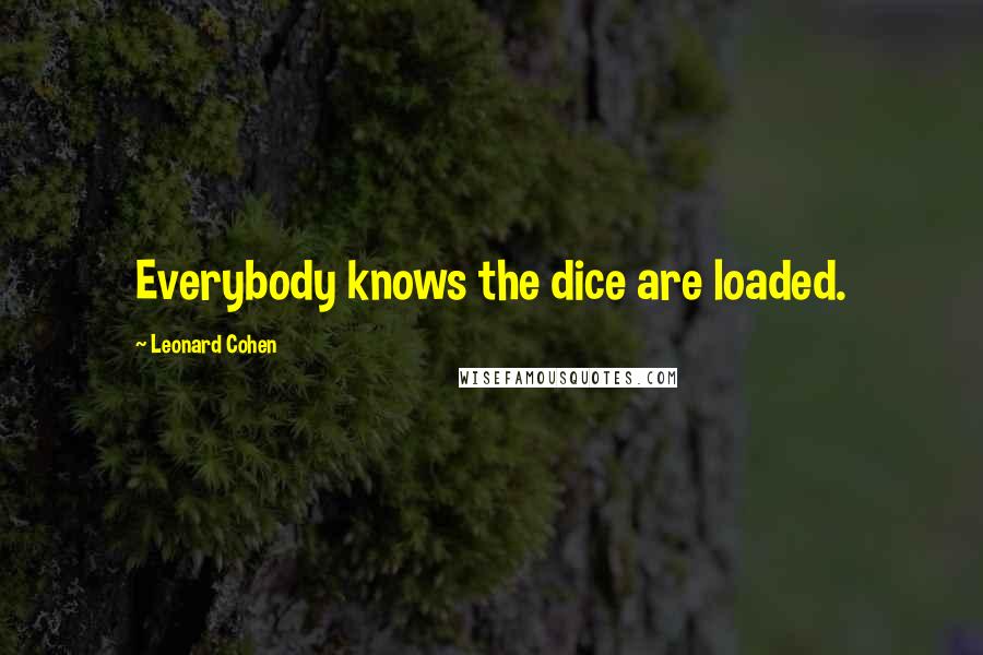 Leonard Cohen Quotes: Everybody knows the dice are loaded.