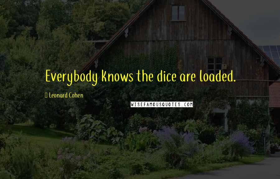 Leonard Cohen Quotes: Everybody knows the dice are loaded.