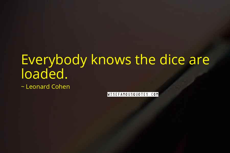 Leonard Cohen Quotes: Everybody knows the dice are loaded.