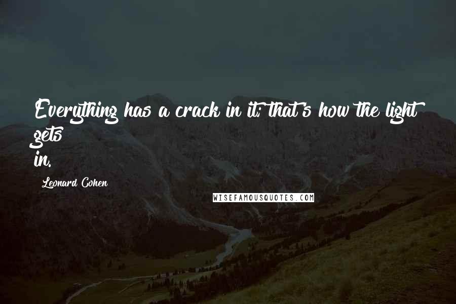 Leonard Cohen Quotes: Everything has a crack in it; that's how the light gets in.