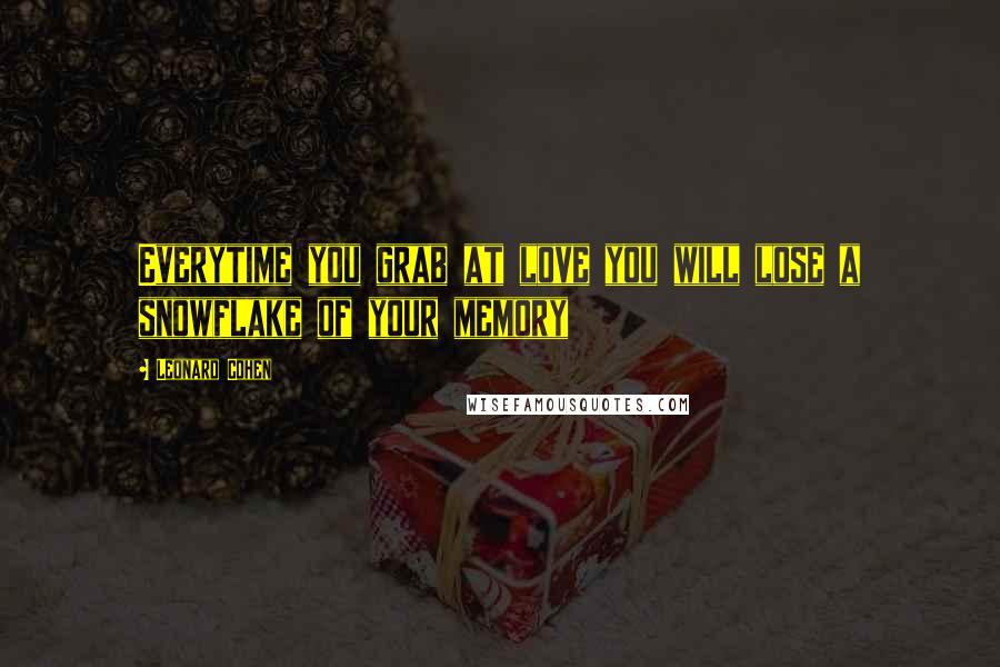 Leonard Cohen Quotes: Everytime you grab at love you will lose a snowflake of your memory
