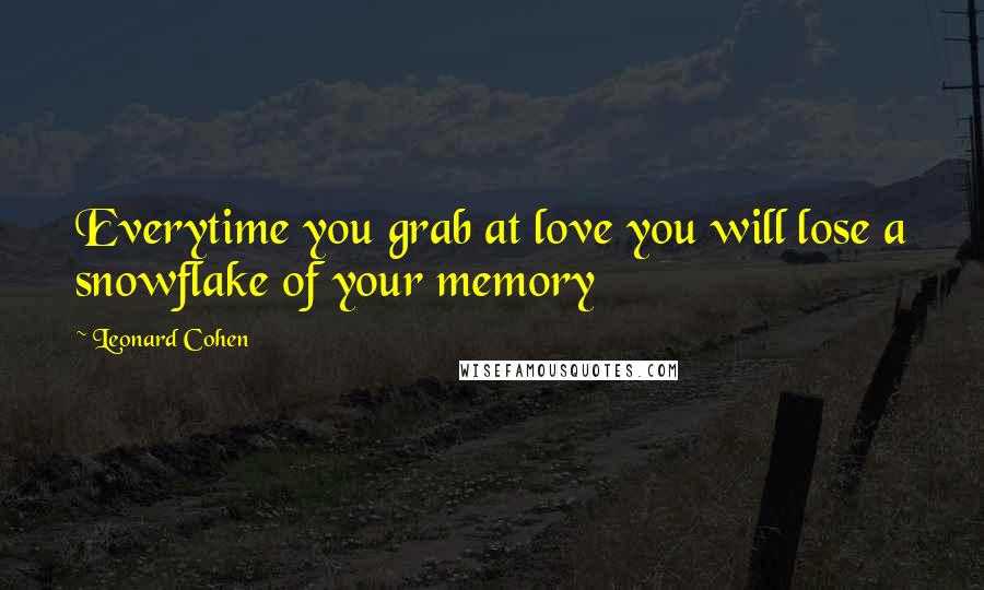 Leonard Cohen Quotes: Everytime you grab at love you will lose a snowflake of your memory