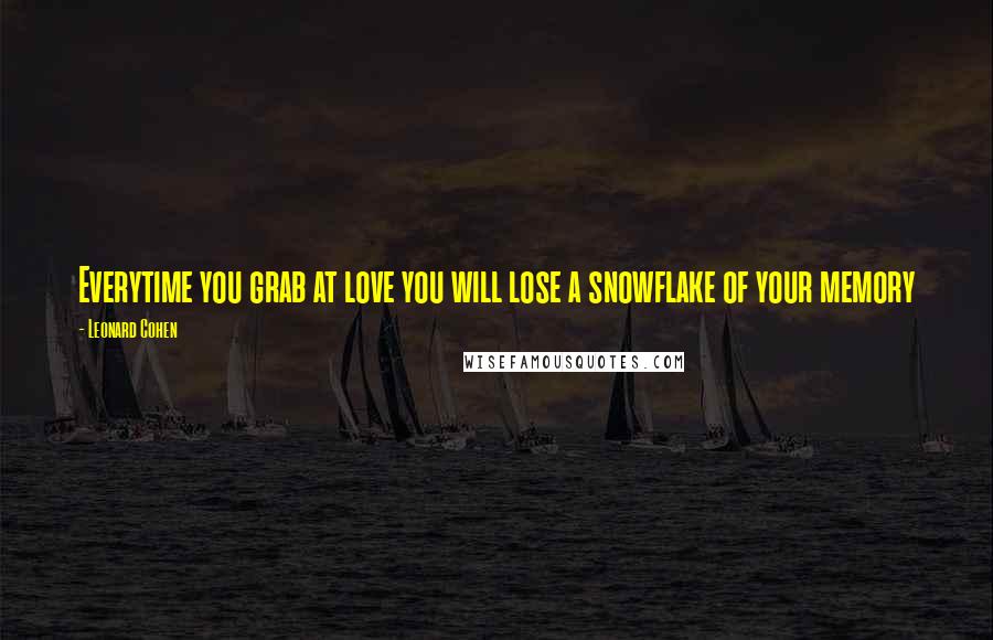 Leonard Cohen Quotes: Everytime you grab at love you will lose a snowflake of your memory