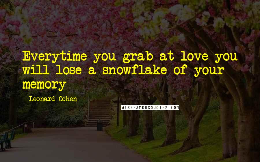 Leonard Cohen Quotes: Everytime you grab at love you will lose a snowflake of your memory
