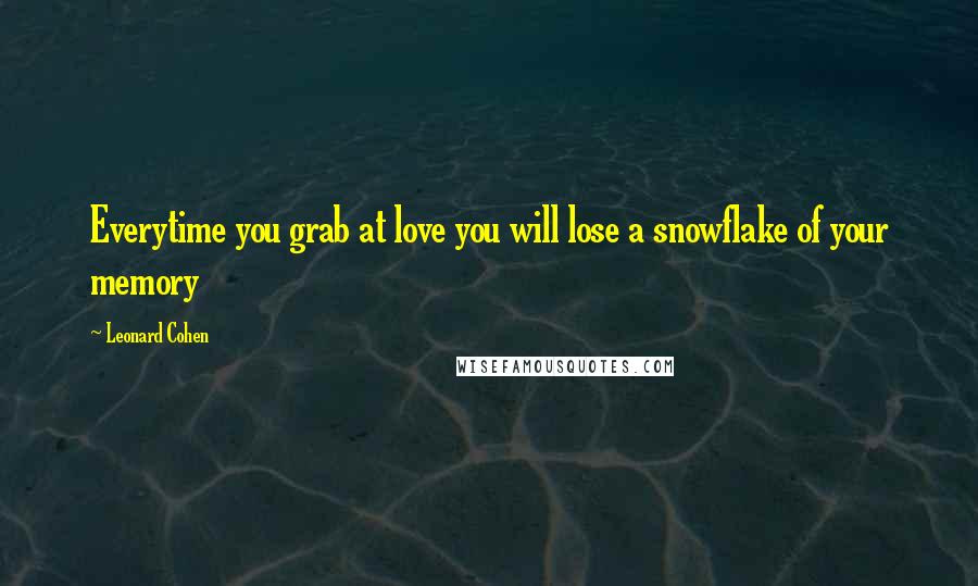 Leonard Cohen Quotes: Everytime you grab at love you will lose a snowflake of your memory