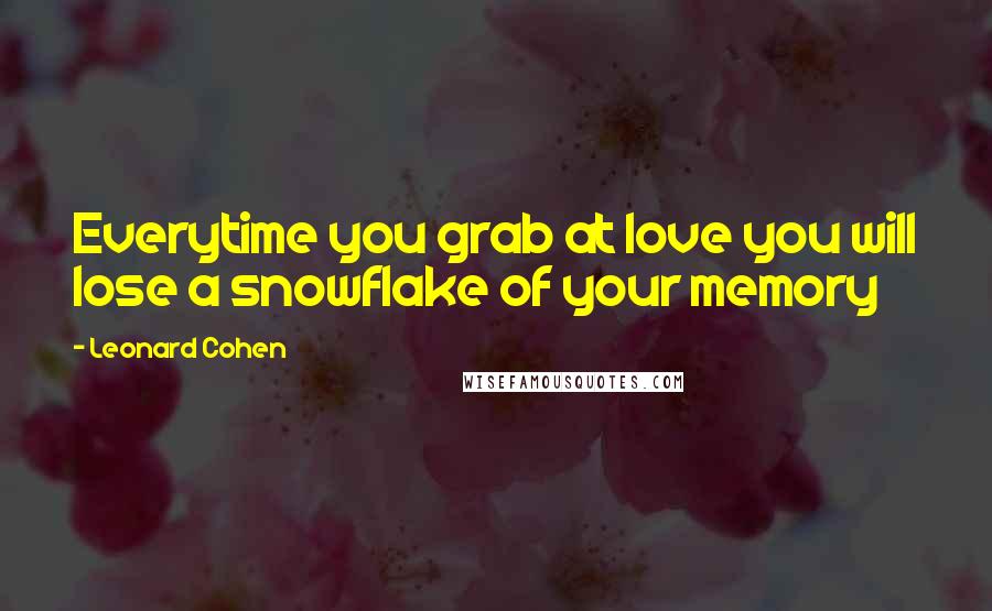 Leonard Cohen Quotes: Everytime you grab at love you will lose a snowflake of your memory
