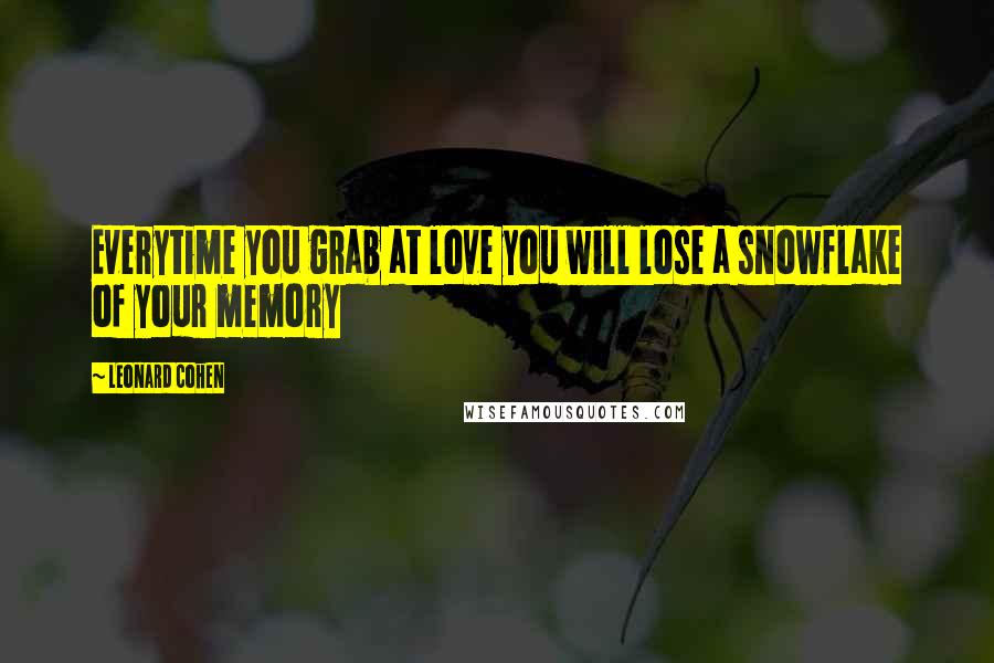 Leonard Cohen Quotes: Everytime you grab at love you will lose a snowflake of your memory