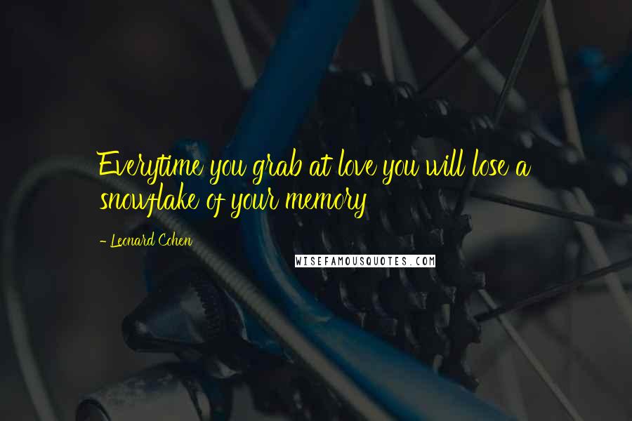 Leonard Cohen Quotes: Everytime you grab at love you will lose a snowflake of your memory