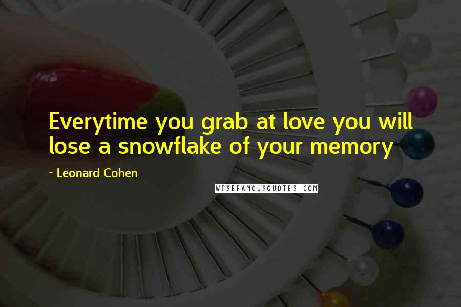 Leonard Cohen Quotes: Everytime you grab at love you will lose a snowflake of your memory