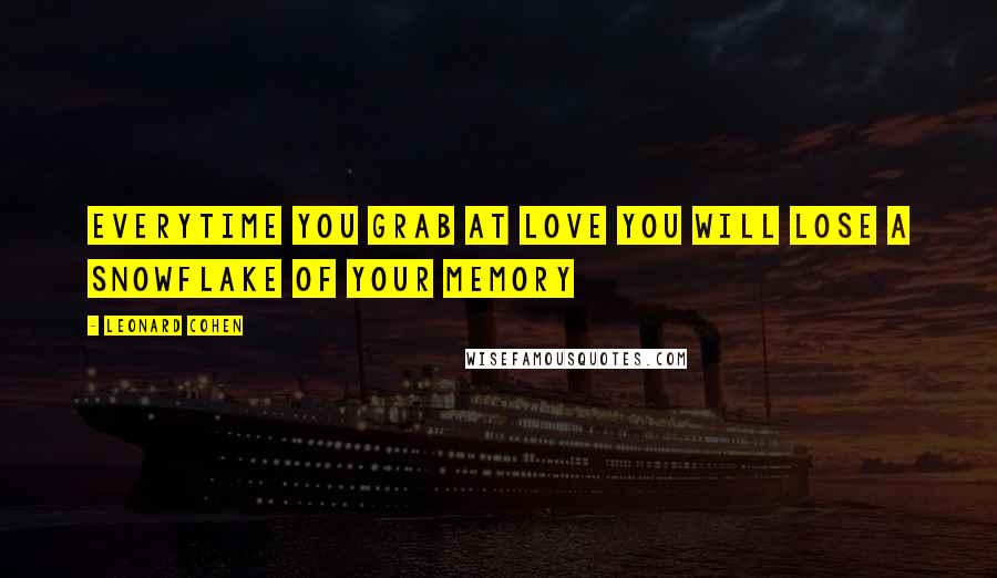 Leonard Cohen Quotes: Everytime you grab at love you will lose a snowflake of your memory