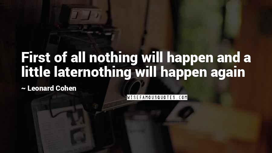Leonard Cohen Quotes: First of all nothing will happen and a little laternothing will happen again