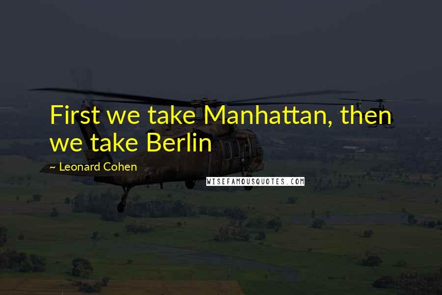 Leonard Cohen Quotes: First we take Manhattan, then we take Berlin