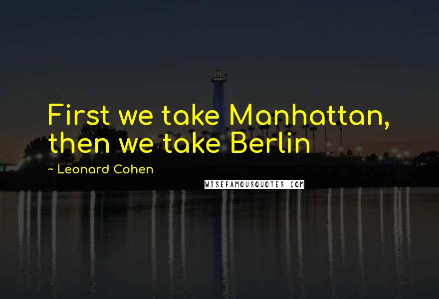 Leonard Cohen Quotes: First we take Manhattan, then we take Berlin