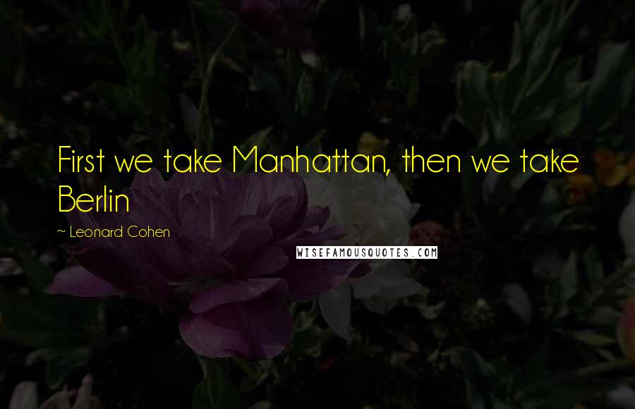 Leonard Cohen Quotes: First we take Manhattan, then we take Berlin