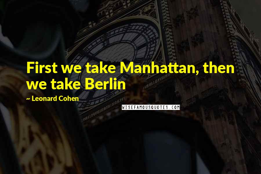 Leonard Cohen Quotes: First we take Manhattan, then we take Berlin