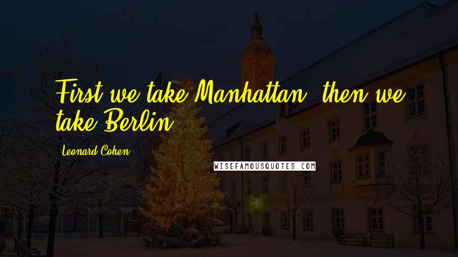 Leonard Cohen Quotes: First we take Manhattan, then we take Berlin