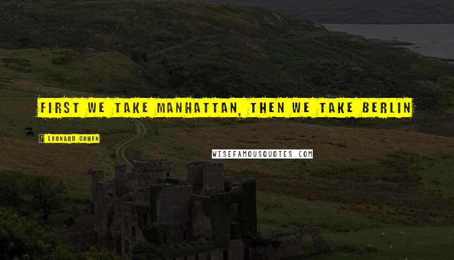 Leonard Cohen Quotes: First we take Manhattan, then we take Berlin