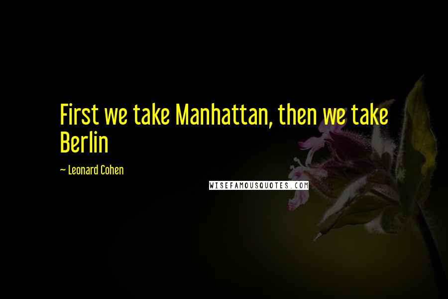 Leonard Cohen Quotes: First we take Manhattan, then we take Berlin