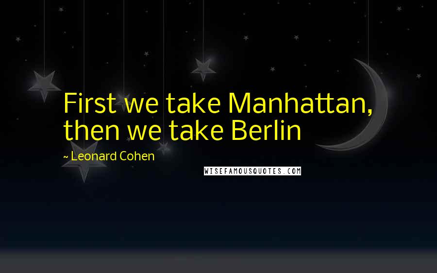 Leonard Cohen Quotes: First we take Manhattan, then we take Berlin