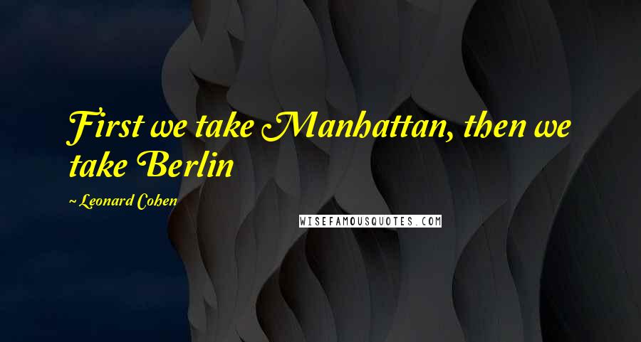 Leonard Cohen Quotes: First we take Manhattan, then we take Berlin