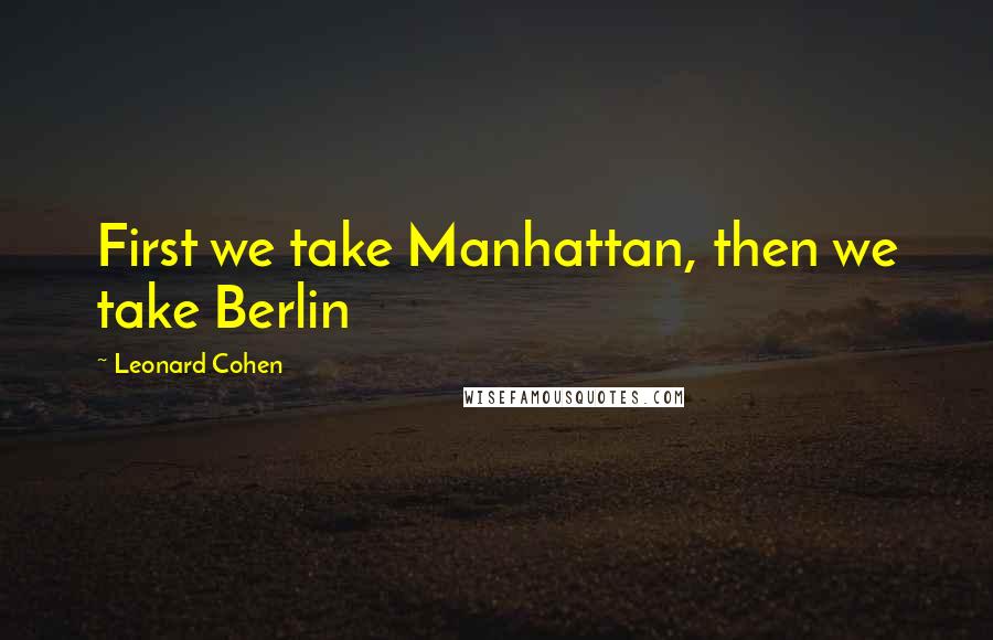 Leonard Cohen Quotes: First we take Manhattan, then we take Berlin