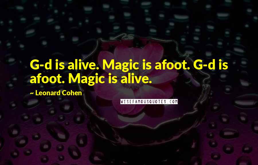 Leonard Cohen Quotes: G-d is alive. Magic is afoot. G-d is afoot. Magic is alive.