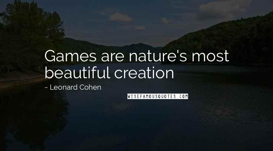 Leonard Cohen Quotes: Games are nature's most beautiful creation