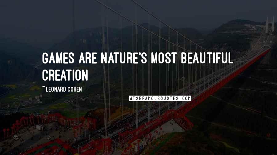 Leonard Cohen Quotes: Games are nature's most beautiful creation
