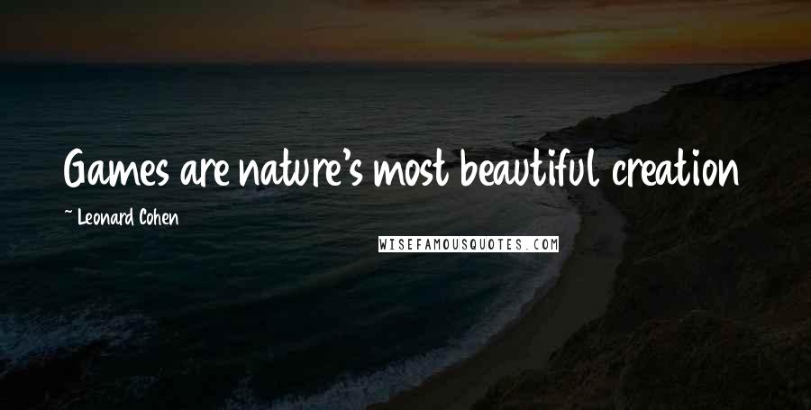 Leonard Cohen Quotes: Games are nature's most beautiful creation
