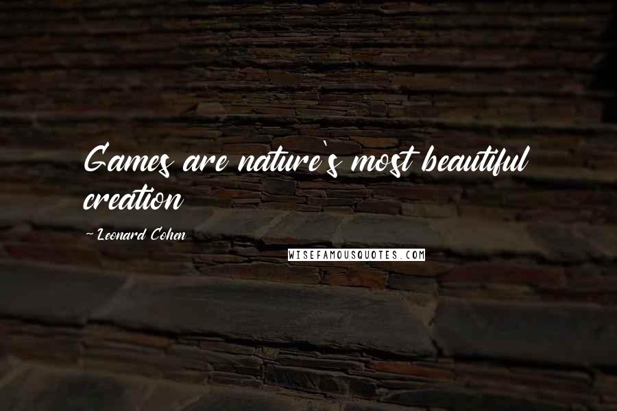 Leonard Cohen Quotes: Games are nature's most beautiful creation