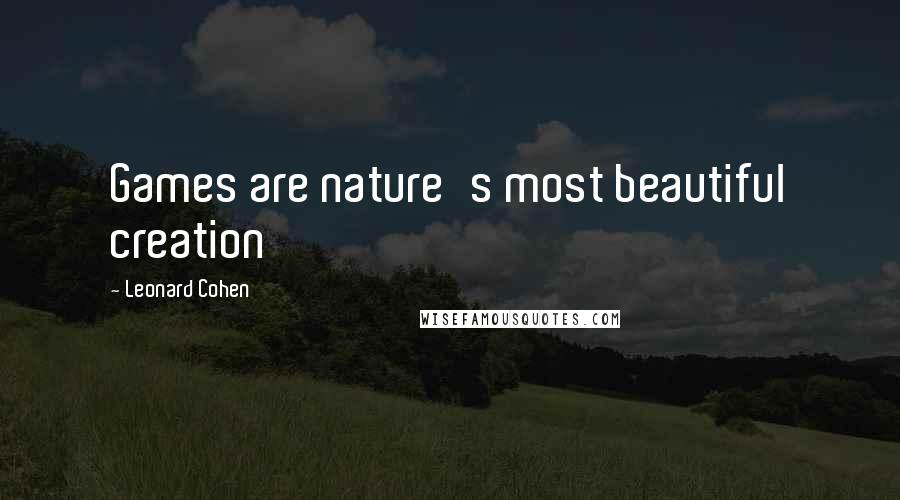 Leonard Cohen Quotes: Games are nature's most beautiful creation