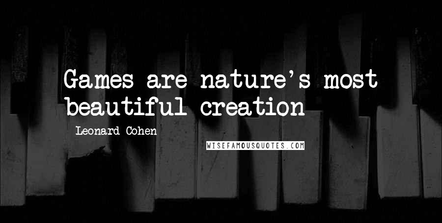 Leonard Cohen Quotes: Games are nature's most beautiful creation