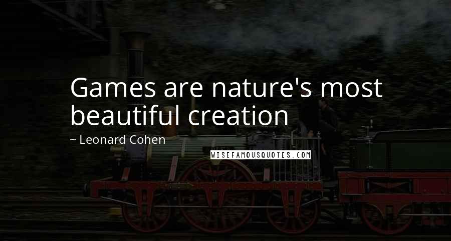 Leonard Cohen Quotes: Games are nature's most beautiful creation