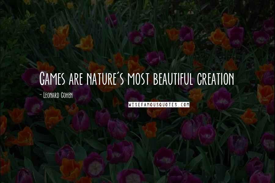 Leonard Cohen Quotes: Games are nature's most beautiful creation