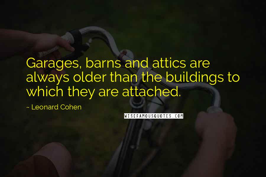 Leonard Cohen Quotes: Garages, barns and attics are always older than the buildings to which they are attached.