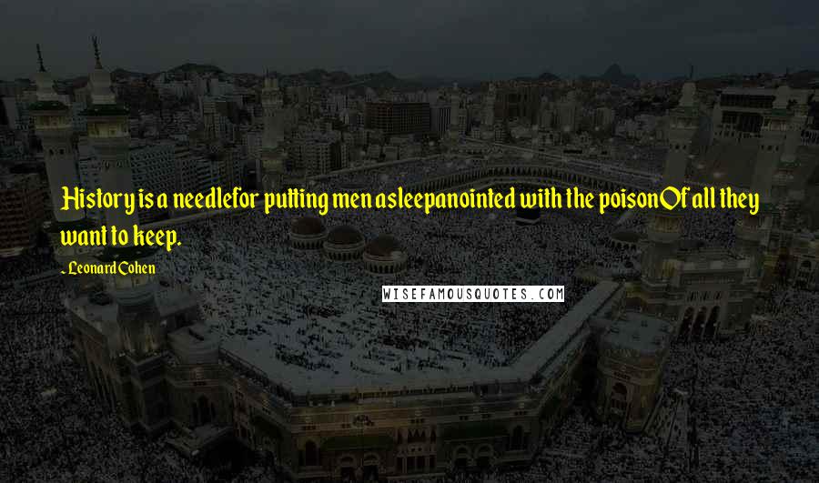 Leonard Cohen Quotes: History is a needlefor putting men asleepanointed with the poisonOf all they want to keep.