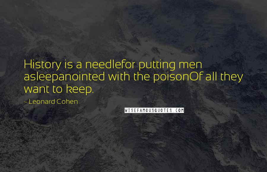 Leonard Cohen Quotes: History is a needlefor putting men asleepanointed with the poisonOf all they want to keep.