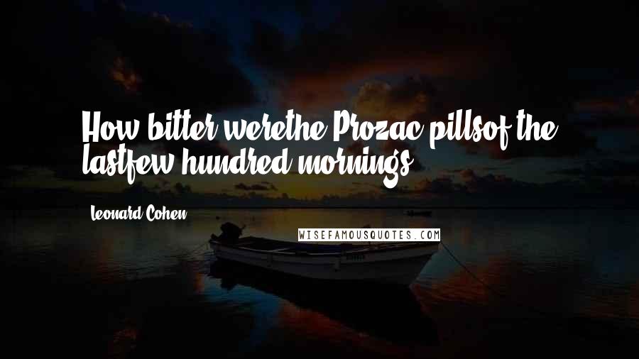 Leonard Cohen Quotes: How bitter werethe Prozac pillsof the lastfew hundred mornings