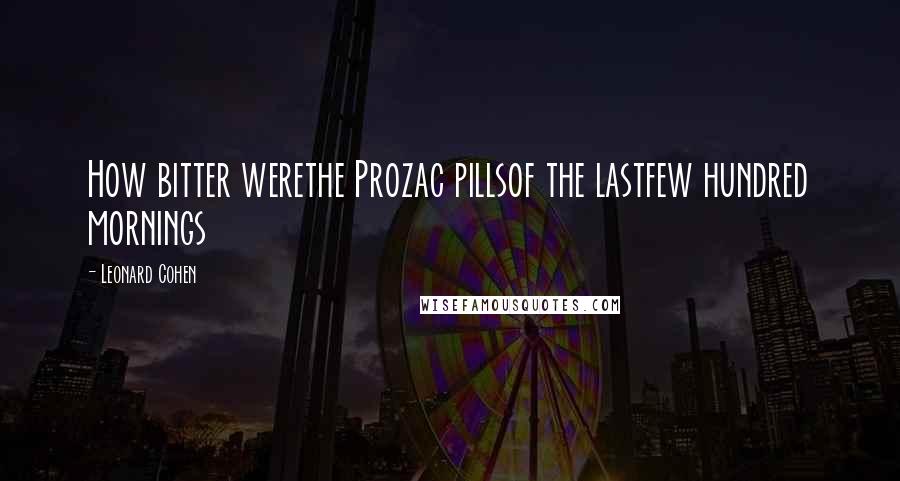 Leonard Cohen Quotes: How bitter werethe Prozac pillsof the lastfew hundred mornings