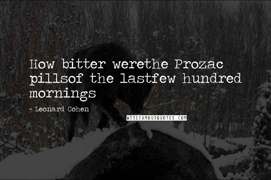 Leonard Cohen Quotes: How bitter werethe Prozac pillsof the lastfew hundred mornings