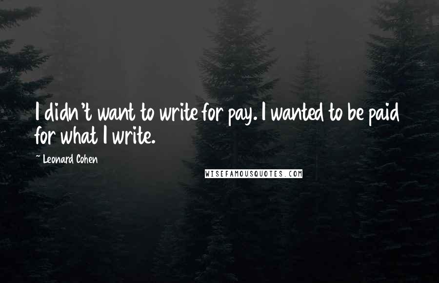 Leonard Cohen Quotes: I didn't want to write for pay. I wanted to be paid for what I write.