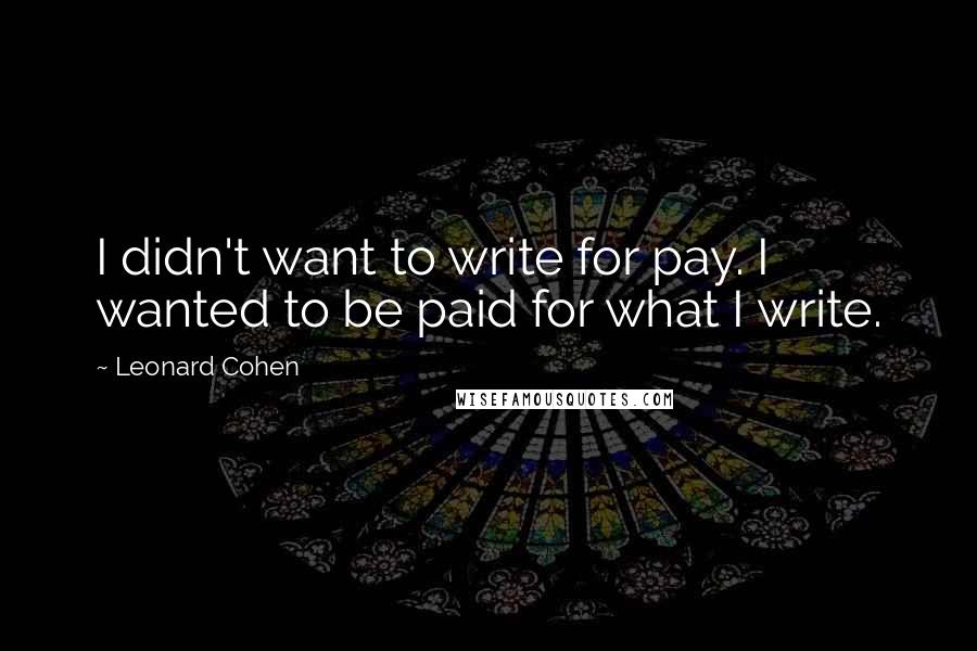 Leonard Cohen Quotes: I didn't want to write for pay. I wanted to be paid for what I write.