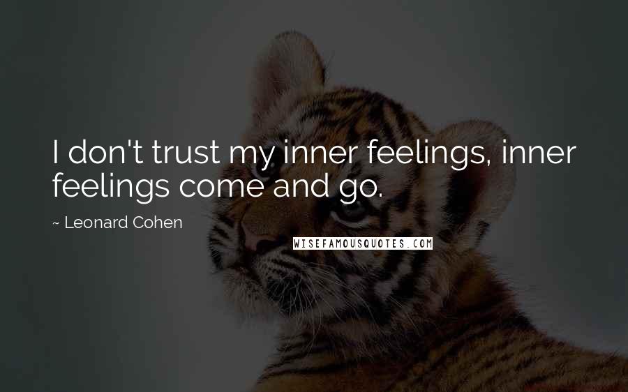 Leonard Cohen Quotes: I don't trust my inner feelings, inner feelings come and go.